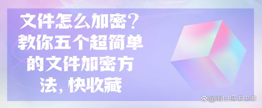 文件怎么加密?教你五个超简单的文件加密方法,码住!(图1) 文件怎么加密?教你五个超简单的文件加密方法,码住!(图1)