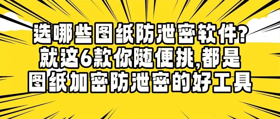 2025 年七款图纸防泄密软件最新推荐,保护图纸设计的安全!(图1) 2025 年七款图纸防泄密软件最新推荐,保护图纸设计的安全!(图1)