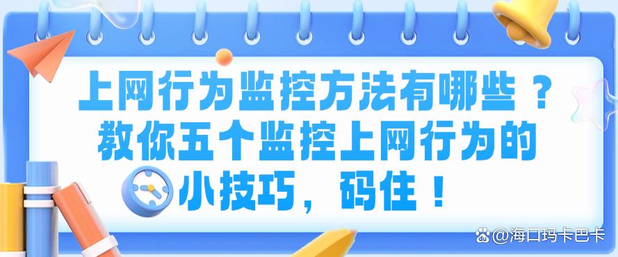 上网行为监控方法有哪些?教你五个监控上网行为的小技巧!(图1) 上网行为监控方法有哪些?教你五个监控上网行为的小技巧!(图1)