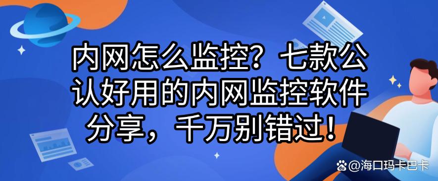 内网怎么监控？七款公认好用的内网监控软件分享，码住！(图1)