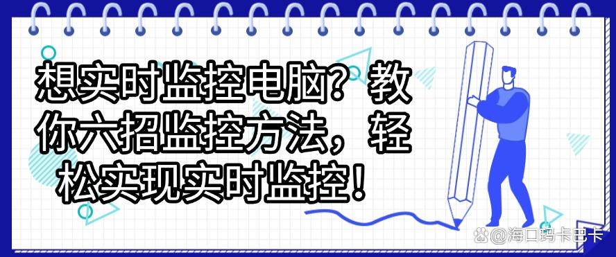想实时监控电脑？教你六招监控方法，轻松实现实时监控！码住(图1)