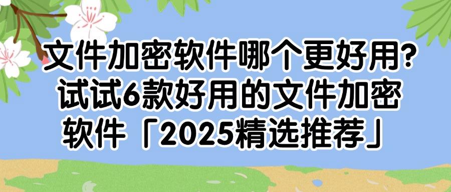 25年精选6款文件加密软件推荐!守护企业数据安全,迅速收藏!!守护企业数据安全,迅速收藏!(图1) 25年精选6款文件加密软件推荐!守护企业数据安全,迅速收藏!!守护企业数据安全,迅速收藏!(图1)