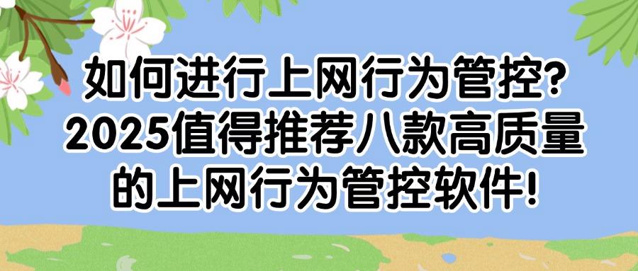 上网行为怎么去管控？2025介绍八款上网行为管控软件，助你轻松实现管控！(图1)