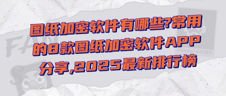怎么给我的图纸加密？8款图纸加密软件分享，设计公司都爱用！(图1)