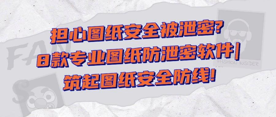 图纸防泄密用什么软件?2025年8款图纸防泄密软件排行榜「精选」(图1) 图纸防泄密用什么软件?2025年8款图纸防泄密软件排行榜「精选」(图1)