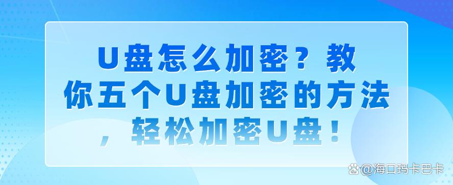 U盘怎么加密?教你五个U盘加密的方法,轻松加密U盘!快码住(图1) U盘怎么加密?教你五个U盘加密的方法,轻松加密U盘!快码住(图1)