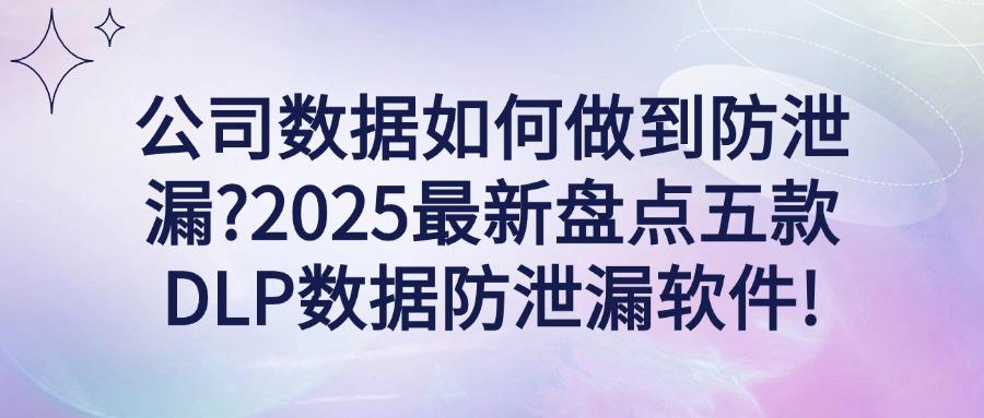 怎样防止数据泄漏?五个DLP数据防泄漏软件分享,2025最新推荐!(图1) 怎样防止数据泄漏?五个DLP数据防泄漏软件分享,2025最新推荐!(图1)