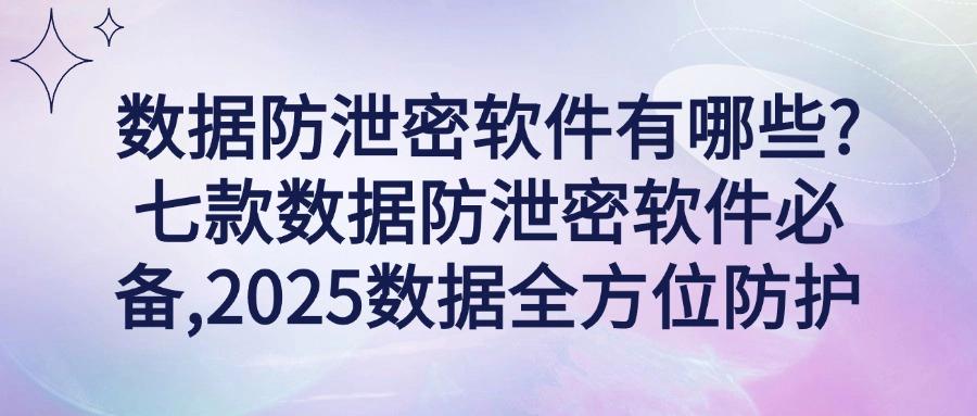 什么软件可以防止数据泄密?七款数据防泄密软件推荐,2025必备(图1) 什么软件可以防止数据泄密?七款数据防泄密软件推荐,2025必备(图1)