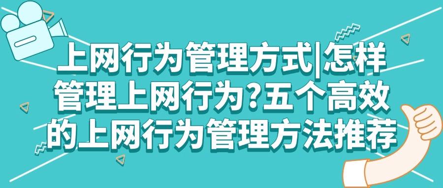 2025年分享五个上网行为管理方法,让你有效管理员工上网行为(图1) 2025年分享五个上网行为管理方法,让你有效管理员工上网行为(图1)