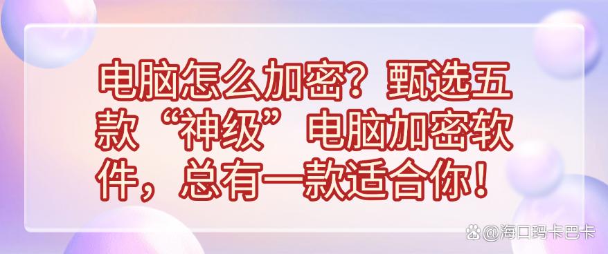 电脑怎么加密?甄选五款“神级”电脑加密软件,你看好哪一款?(图1) 电脑怎么加密?甄选五款“神级”电脑加密软件,你看好哪一款?(图1)