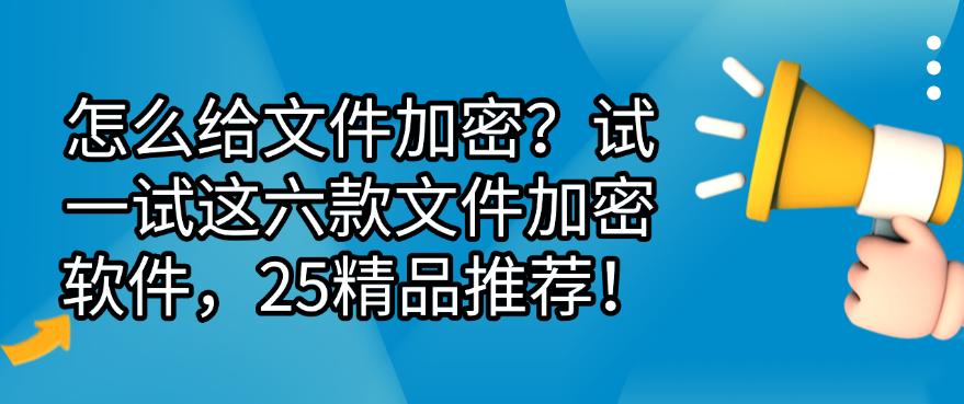 怎么给文件加密?试一试这六款文件加密软件,25精选!(图1) 怎么给文件加密?试一试这六款文件加密软件,25精选!(图1)