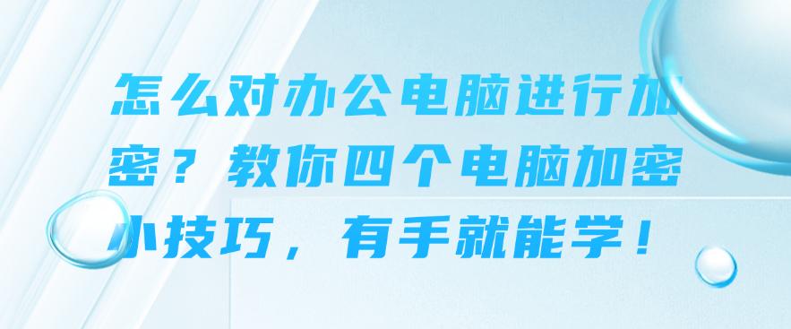 怎么对办公电脑进行加密?教你四个电脑加密小技巧!(图1) 怎么对办公电脑进行加密?教你四个电脑加密小技巧!(图1)