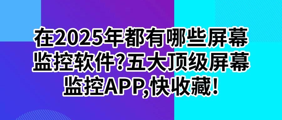想怎么监控屏幕？五款顶尖的屏幕监控软件，2025年值得入手(图1)