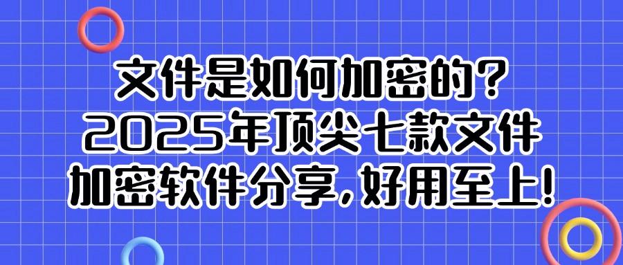 怎么给文件加密？2025最新精选七款文件加密软件分享，干货满满！(图1)