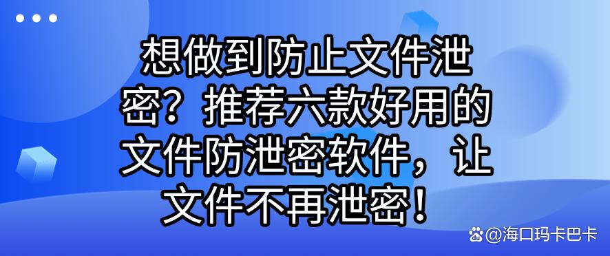 想做到防止文件泄密？推荐六款好用的文件防泄密软件，保护文件安全(图1)
