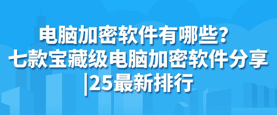 电脑加密软件有哪些？七款宝藏级电脑加密软件分享｜25最新(图1)