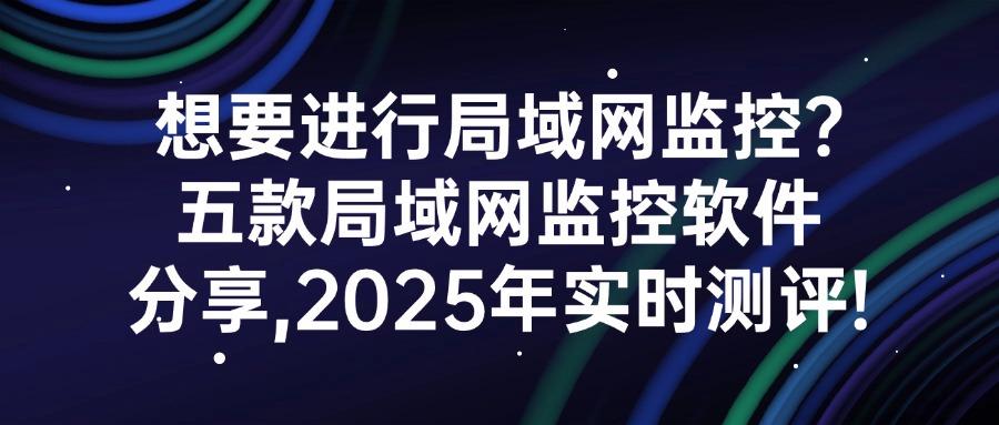 局域网监控软件有哪些？五款高质量宝藏局域网监控软件推荐，选其一即可(图1)