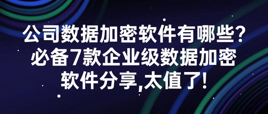 数据加密软件系统有哪些？2025分享这7款数据加密软件真的好用又安全！(图1)