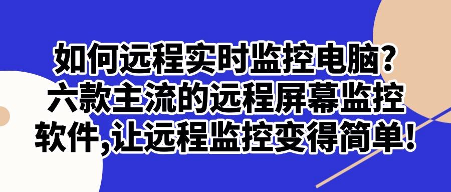 如何实时查看他人屏幕?2025年六大远程监控屏幕软件强力推荐!(图1)