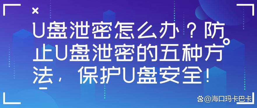 U盘泄密怎么办?防止U盘泄密的五种方法,保护U盘安全!快收藏!(图1) U盘泄密怎么办?防止U盘泄密的五种方法,保护U盘安全!快收藏!(图1)
