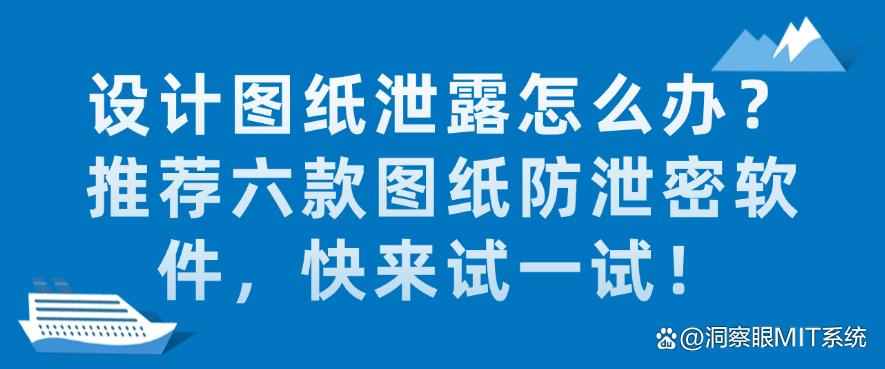 设计图纸泄露怎么办？推荐六款图纸防泄密软件，快码住！(图1)