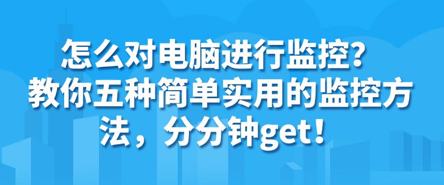怎么对电脑进行监控？教你五种简单实用的监控方法，分分钟学会！(图1)