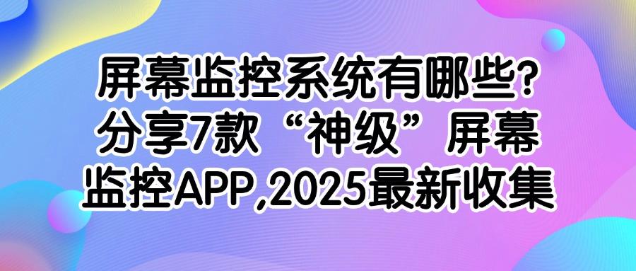 屏幕监控哪款更好用？精选7款屏幕监控软件功能超全，快收藏！(图1)