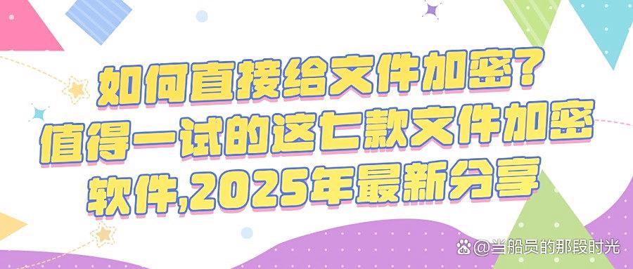 文件加密？高质量七款文件加密软件可以做到｜2025年公司机密必备(图1)
