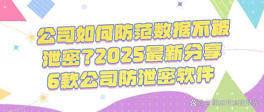 公司数据安全堪忧？6款好用的公司防泄密软件分享，2025年必备(图1)