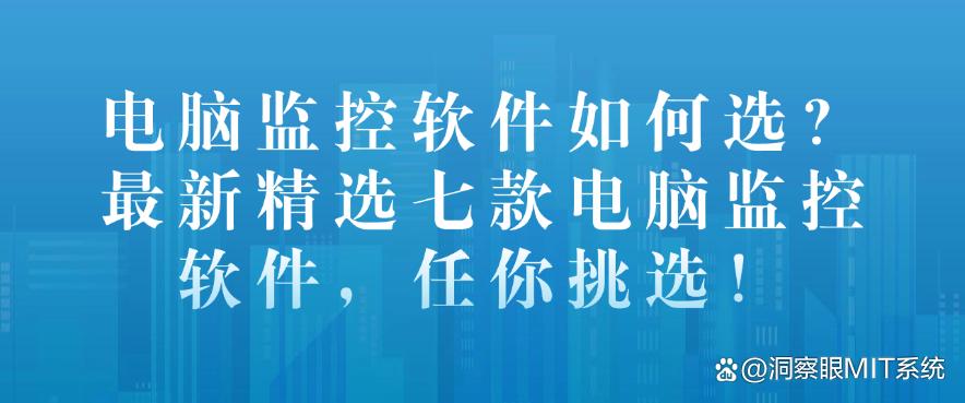 电脑监控软件如何选？最新精选七款电脑监控软件，快码住啦！(图1)