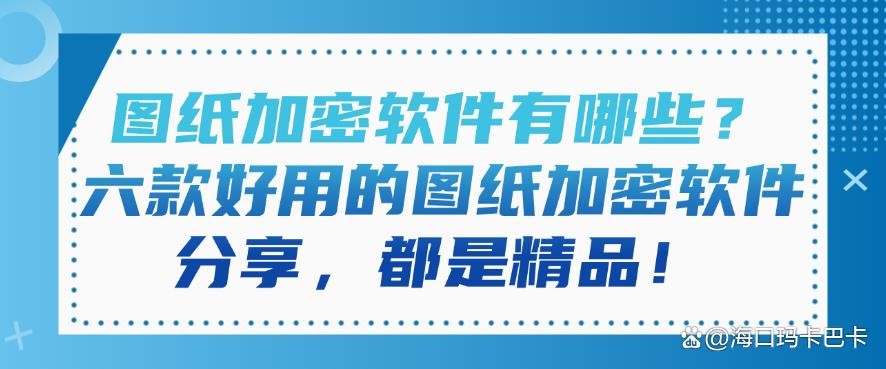 图纸加密软件有哪些?六款好用的图纸加密软件分享,每个都好用!(图1) 图纸加密软件有哪些?六款好用的图纸加密软件分享,每个都好用!(图1)