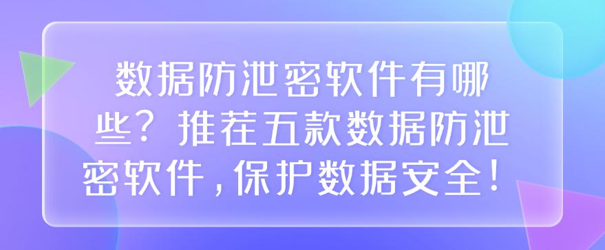 数据防泄密软件有哪些？推荐五款数据防泄密软件，防止数据泄密！(图1)
