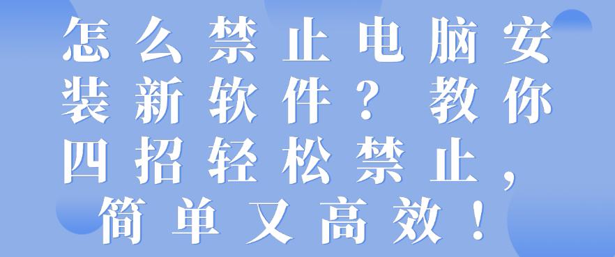怎么禁止电脑安装新软件？教你四招轻松禁止，简单又高效！码住(图1)