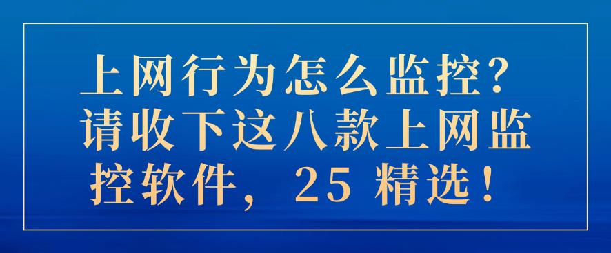 上网行为怎么监控？请收下这八款上网监控软件，2025 最新！(图1)