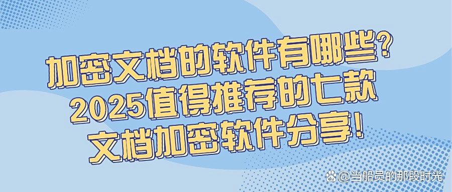 2025年最新七款文档加密软件推荐|企业级文档加密软件不要错过!(图1) 2025年最新七款文档加密软件推荐|企业级文档加密软件不要错过!(图1)