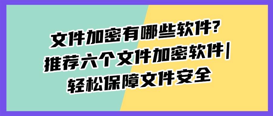 文件加密软件有哪几款?六款好用的文件加密软件(25年全新排行榜)(图1) 文件加密软件有哪几款?六款好用的文件加密软件(25年全新排行榜)(图1)
