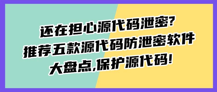 今天给大家安利五款超实用的源代码防泄密软件,再也不用担心代码被泄露啦!(图1) 今天给大家安利五款超实用的源代码防泄密软件,再也不用担心代码被泄露啦!(图1)