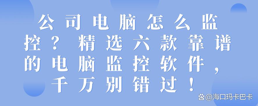 公司电脑怎么监控?精选六款靠谱的电脑监控软件,收藏!(图1) 公司电脑怎么监控?精选六款靠谱的电脑监控软件,收藏!(图1)