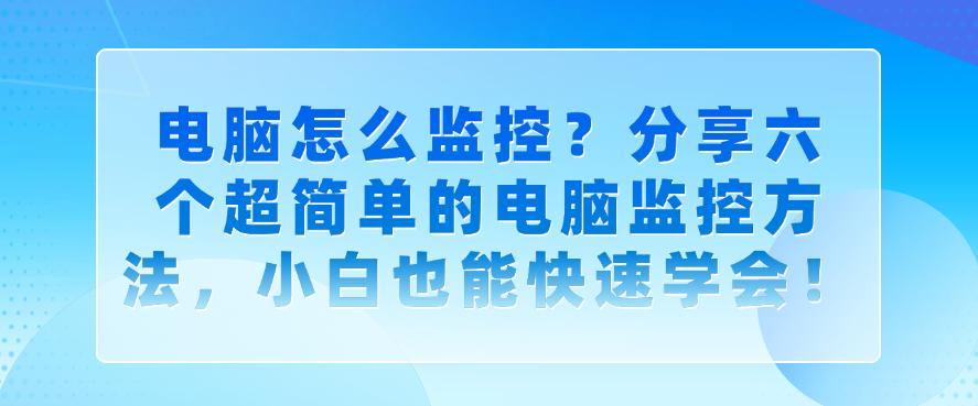 电脑怎么监控？分享六个超简单的电脑监控方法，新手也能快速学会！(图1)