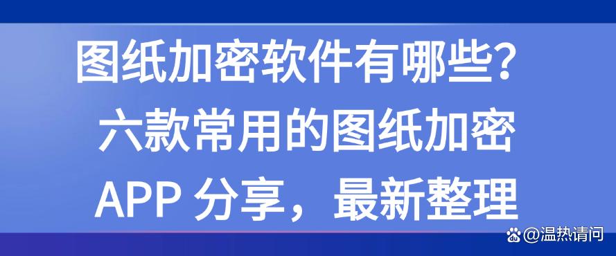 图纸加密软件有哪些?六款常用的图纸加密 APP 分享,25最新(图1) 图纸加密软件有哪些?六款常用的图纸加密 APP 分享,25最新(图1)