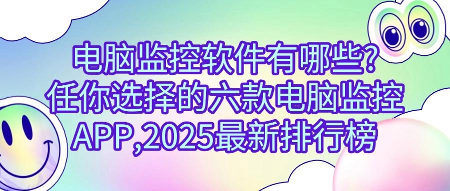 2025年值得了解的电脑监控软件!分享六款电脑监控软件,抓紧码住(图1) 2025年值得了解的电脑监控软件!分享六款电脑监控软件,抓紧码住(图1)