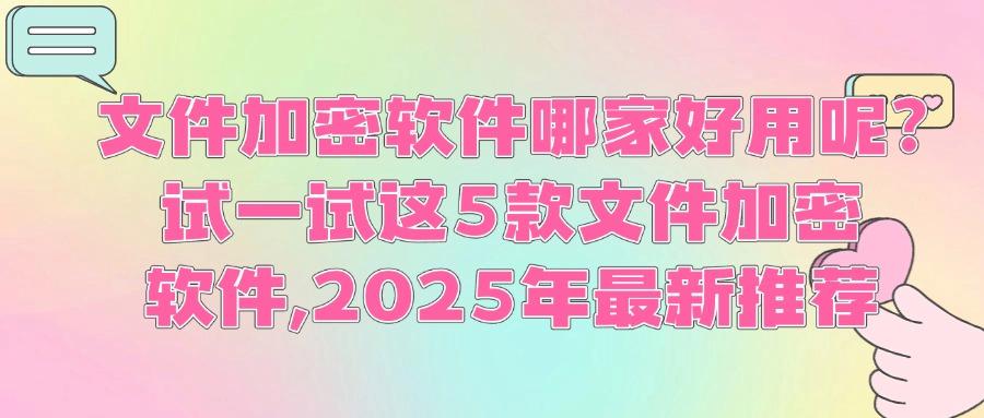 文件加密软件如何去选?5款常用的文件加密软件推荐,2025年必备(图1) 文件加密软件如何去选?5款常用的文件加密软件推荐,2025年必备(图1)