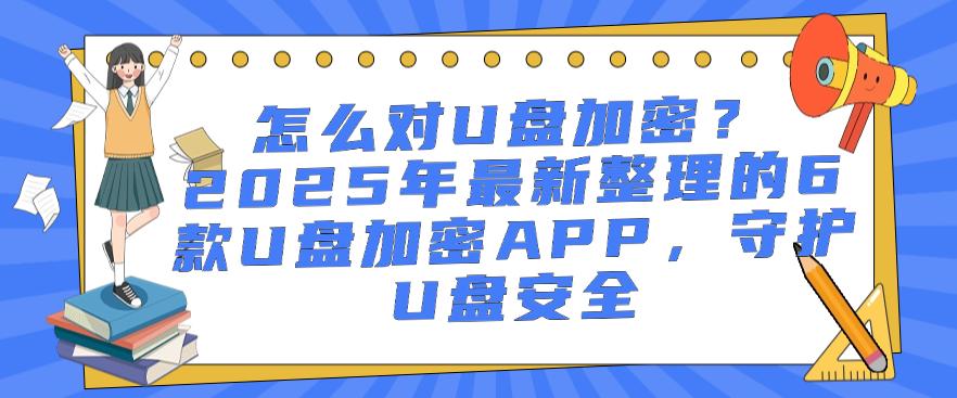怎么对U盘加密?2025年最新整理的6款U盘加密APP,守护U盘安全!码住(图1) 怎么对U盘加密?2025年最新整理的6款U盘加密APP,守护U盘安全!码住(图1)
