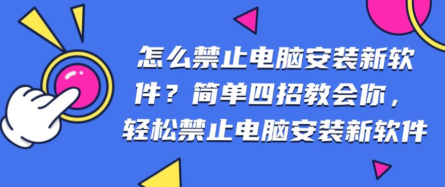 怎么禁止电脑安装新软件?简单四招教会你,一键禁止电脑安装新软件(图1) 怎么禁止电脑安装新软件?简单四招教会你,一键禁止电脑安装新软件(图1)