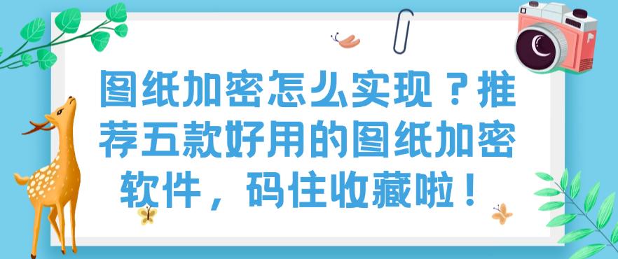 图纸加密怎么实现?推荐五款好用的图纸加密软件,码住啦!(图1) 图纸加密怎么实现?推荐五款好用的图纸加密软件,码住啦!(图1)