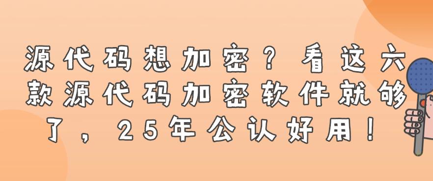 源代码想加密?看这六款源代码加密软件就够了,公认好用!(图1) 源代码想加密?看这六款源代码加密软件就够了,公认好用!(图1)