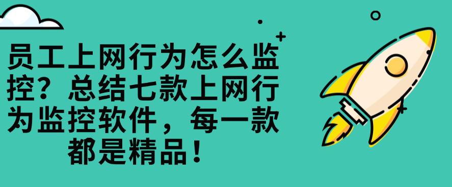 员工上网行为怎么监控?总结七款上网行为监控软件,都是精品!(图1) 员工上网行为怎么监控?总结七款上网行为监控软件,都是精品!(图1)