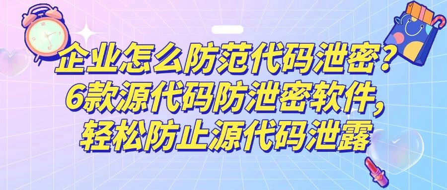 源码防泄密必备！6款源代码防泄密软件推荐，源码安全至关重要！(图1)