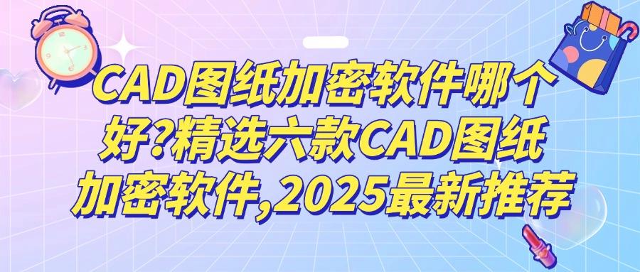 如何加密CAD图纸？这六款超好用的CAD图纸加密软件保你轻松上手！(图1)