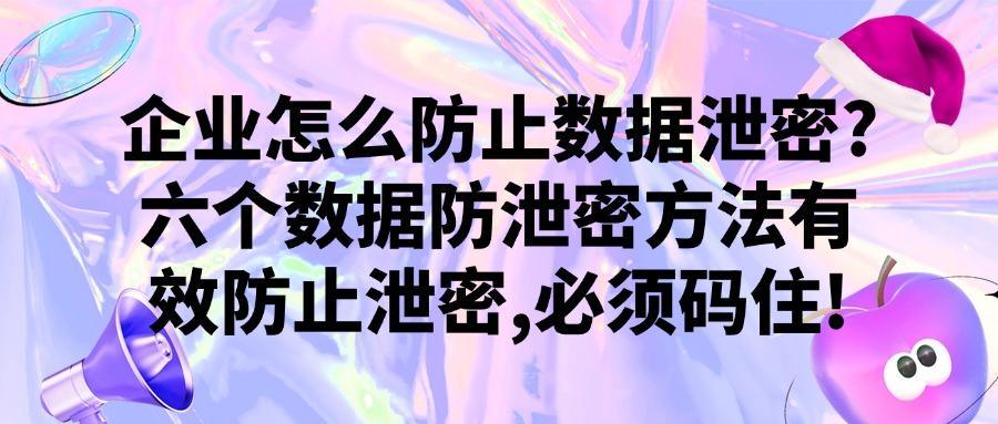 数据防泄密方法有哪些？教你六个实用易操作的妙招，保护数据安全(图1)